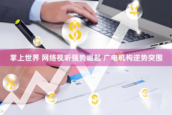 掌上世界 网络视听强势崛起 广电机构逆势突围
