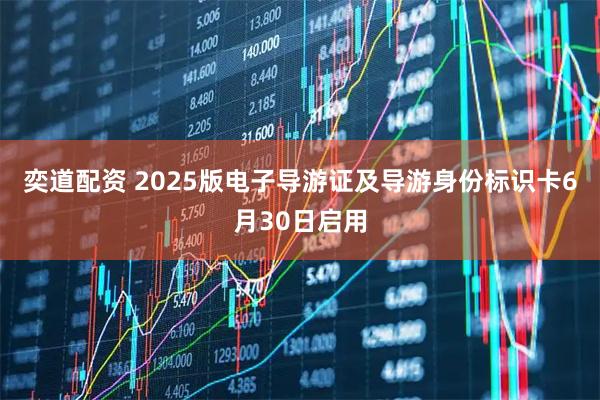 奕道配资 2025版电子导游证及导游身份标识卡6月30日启用