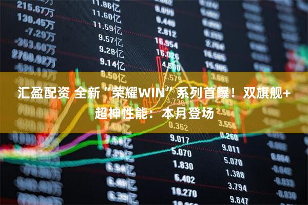 汇盈配资 全新“荣耀WIN”系列首曝！双旗舰+超神性能：本月登场