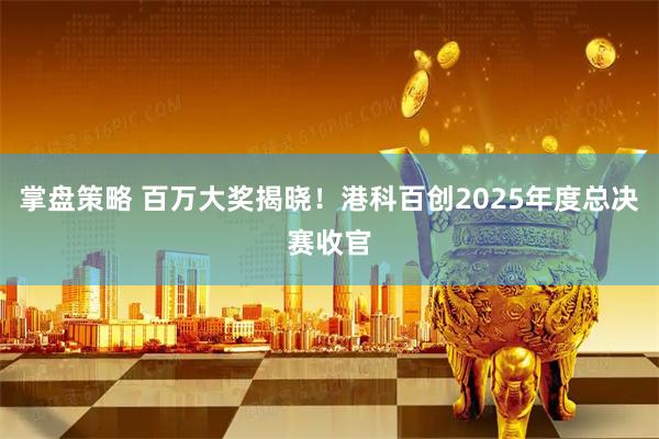 掌盘策略 百万大奖揭晓！港科百创2025年度总决赛收官