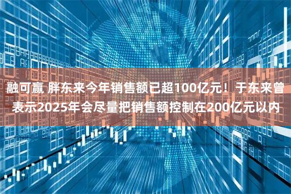 融可赢 胖东来今年销售额已超100亿元！于东来曾表示2025年会尽量把销售额控制在200亿元以内