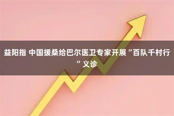 益阳指 中国援桑给巴尔医卫专家开展“百队千村行”义诊
